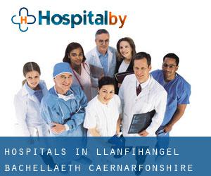 hospitals in Llanfihangel Bachellaeth (Caernarfonshire and Merionethshire, Wales)